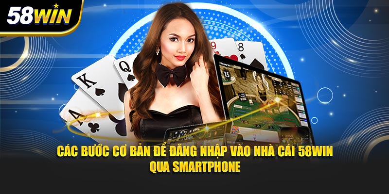 Các bước cơ bản để đăng nhập vào nhà cái 58WIN qua smartphone