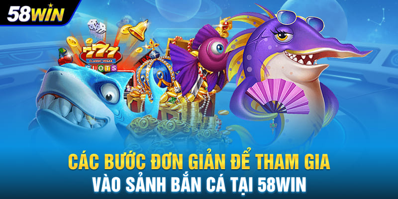 Các bước đơn giản để tham gia vào sảnh bắn cá tại 58WIN