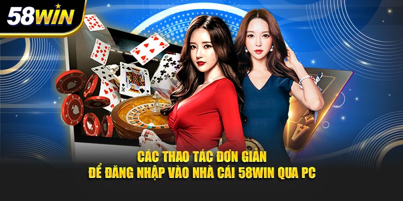 Các thao tác đơn giản để đăng nhập vào nhà cái 58WIN qua PC
