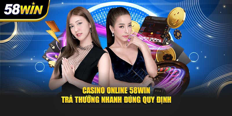 Casino online 58WIN trả thưởng nhanh đúng quy định