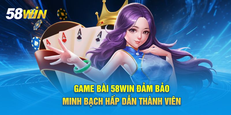 Game bài 58WIN đảm bảo minh bạch hấp dẫn thành viên