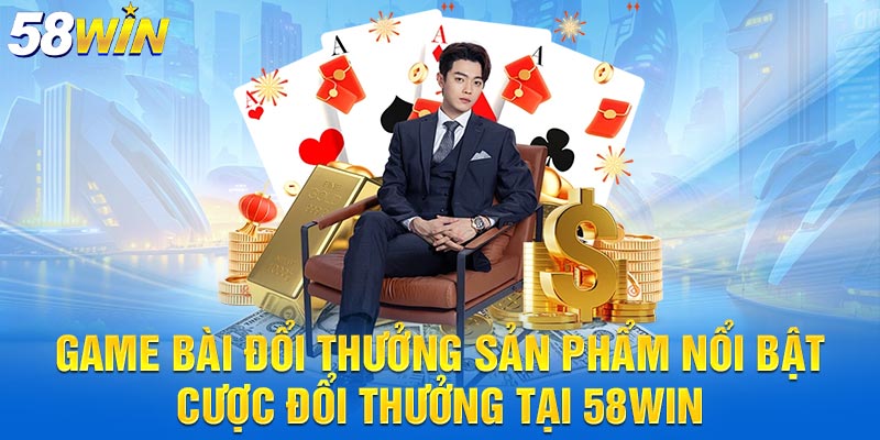Game bài đổi thưởng sản phẩm nổi bật cược đổi thưởng tại 58win
