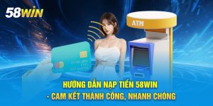Hướng Dẫn Nạp Tiền 58WIN - Cam Kết Thành Công, Nhanh Chóng