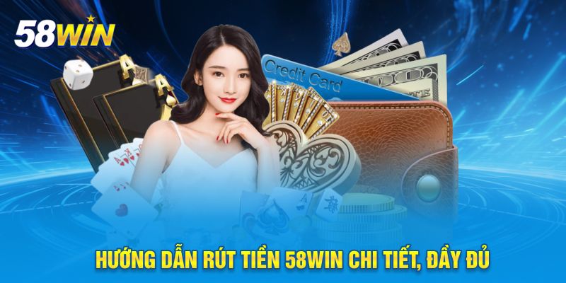 Hướng dẫn rút tiền 58WIN chi tiết, đầy đủ