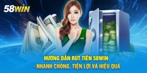 Hướng Dẫn Rút Tiền 58WIN - Nhanh Chóng, Tiện Lợi Và Hiệu Quả