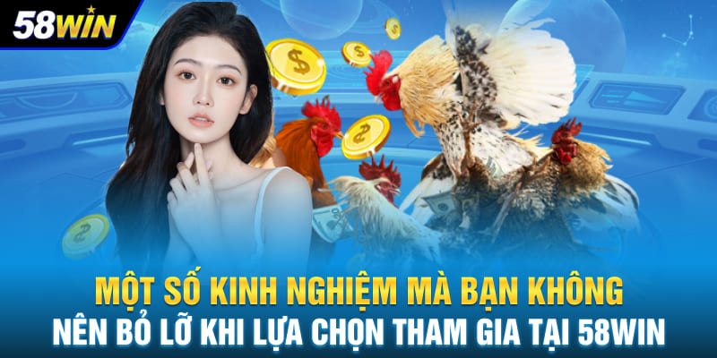Một số kinh nghiệm mà bạn không nên bỏ lỡ khi lựa chọn tham gia tại 58WIN