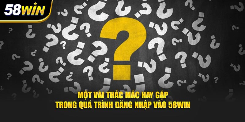 Một vài thắc mắc hay gặp trong quá trình đăng nhập vào 58WIN