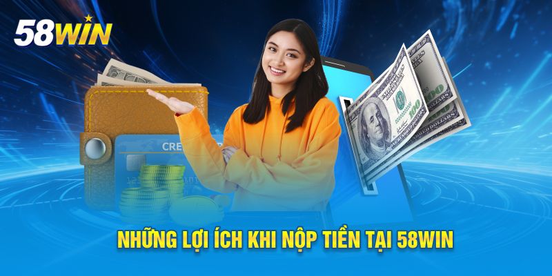 Những lợi ích khi nộp tiền tại 58WIN