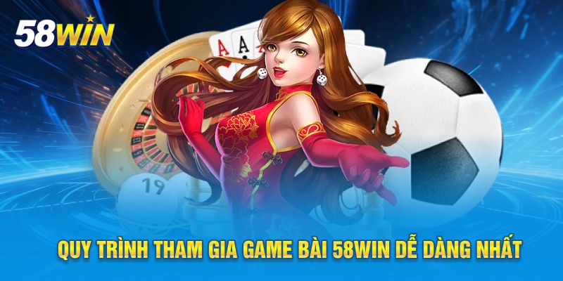 Quy trình tham gia game bài 58WIN dễ dàng nhất