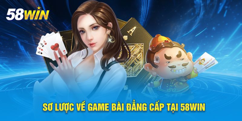 Sơ lược về game bài đẳng cấp tại 58WIN