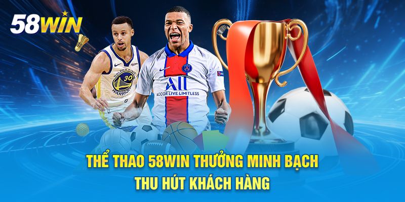 Thể thao 58win thưởng minh bạch thu hút khách hàng