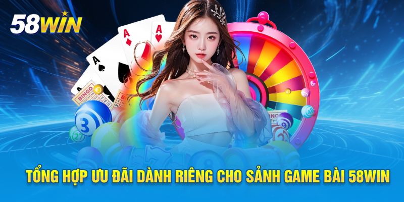 Tổng hợp ưu đãi dành riêng cho sảnh game bài 58WIN